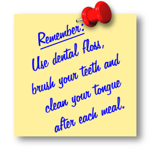 Remember: Use dental floss, brush your teeth and clean your tongue after each meal.